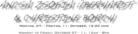  Ancsa Zsofia Überhardt 
& Christine BorcH
Montag, 07. - Freitag, 11. Oktober, 12-20 Uhr

Monday to Friday, October 07 - 11, 12am - 8pm