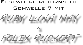 Elsewhere returns to Schwelle 7 mit
Ruby Luna May 
&
Felix Ruckert
          







